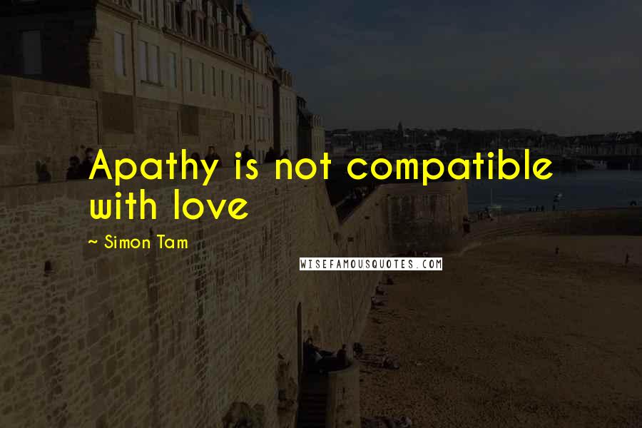 Simon Tam Quotes: Apathy is not compatible with love