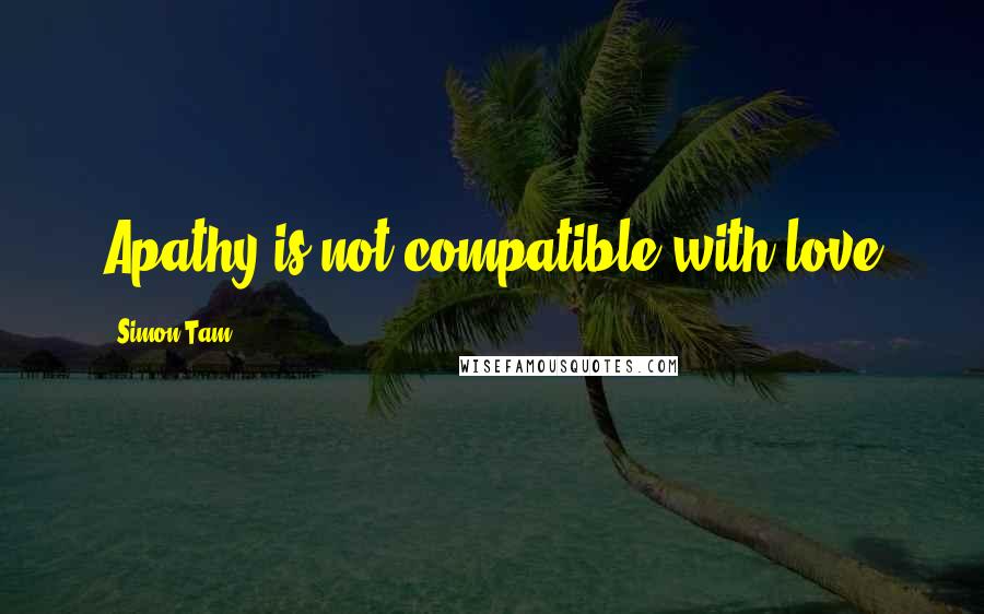 Simon Tam Quotes: Apathy is not compatible with love