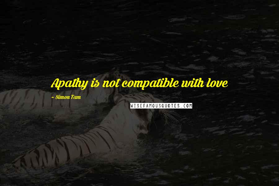 Simon Tam Quotes: Apathy is not compatible with love