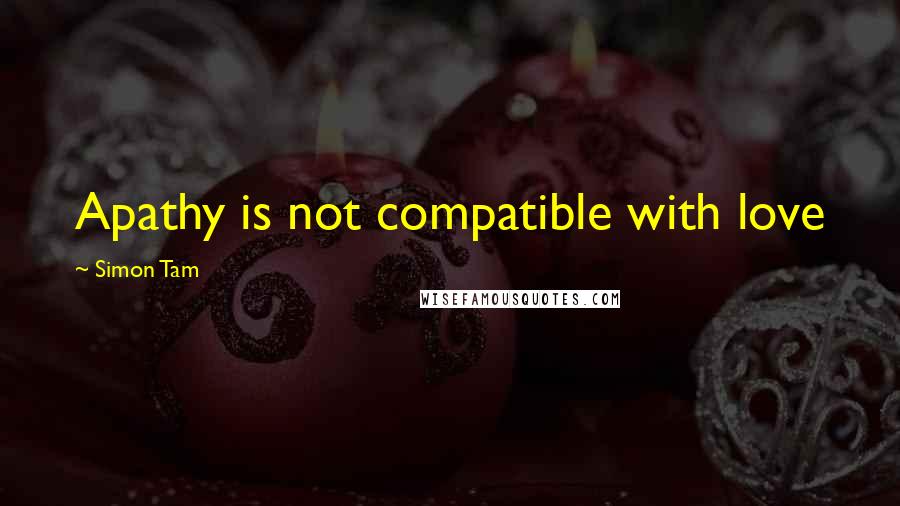 Simon Tam Quotes: Apathy is not compatible with love