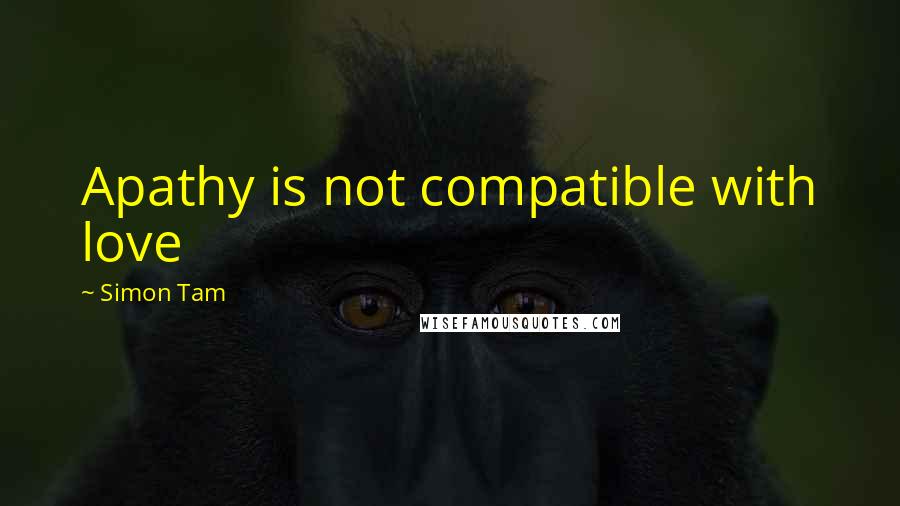 Simon Tam Quotes: Apathy is not compatible with love