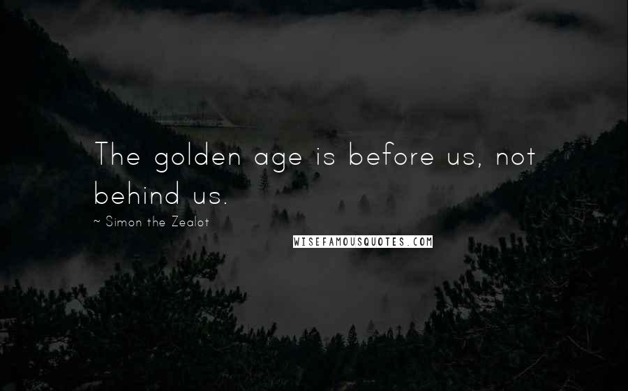 Simon The Zealot Quotes: The golden age is before us, not behind us.