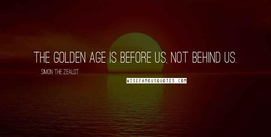 Simon The Zealot Quotes: The golden age is before us, not behind us.