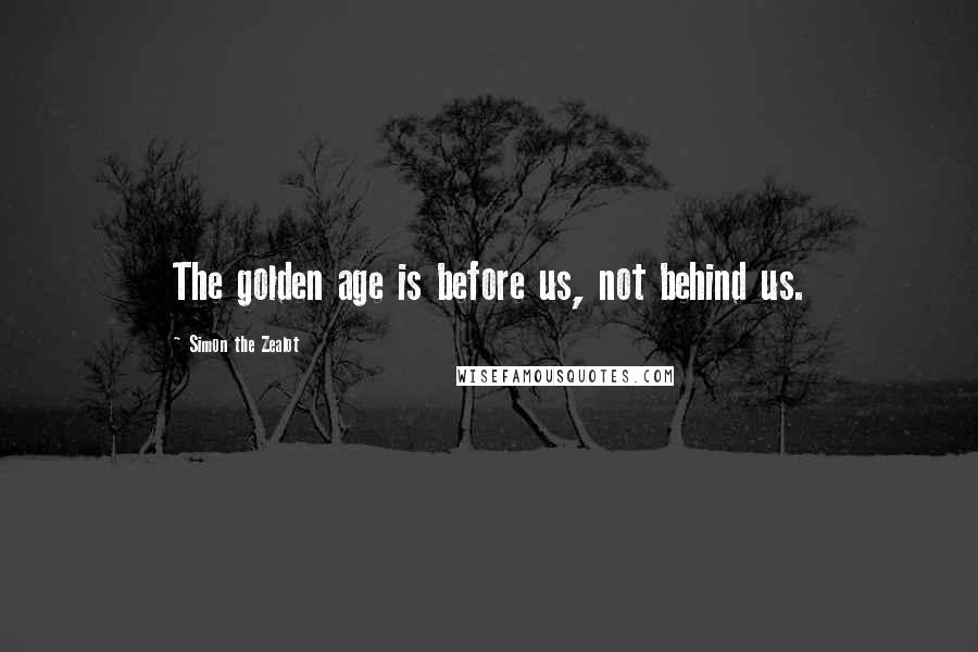 Simon The Zealot Quotes: The golden age is before us, not behind us.