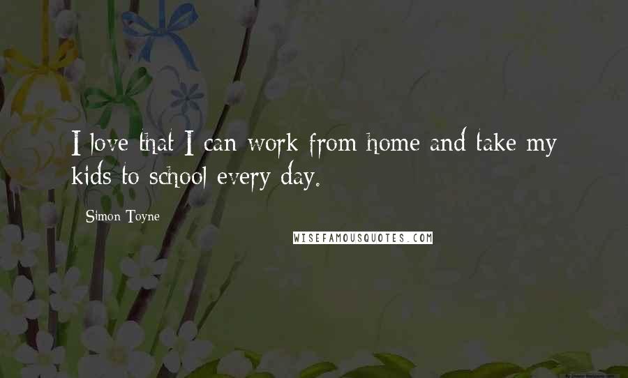 Simon Toyne Quotes: I love that I can work from home and take my kids to school every day.