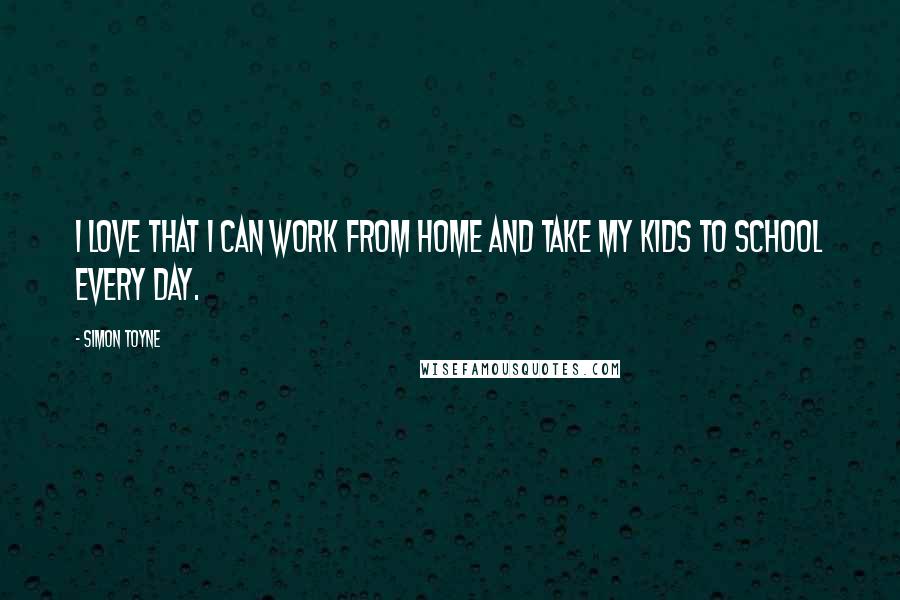 Simon Toyne Quotes: I love that I can work from home and take my kids to school every day.
