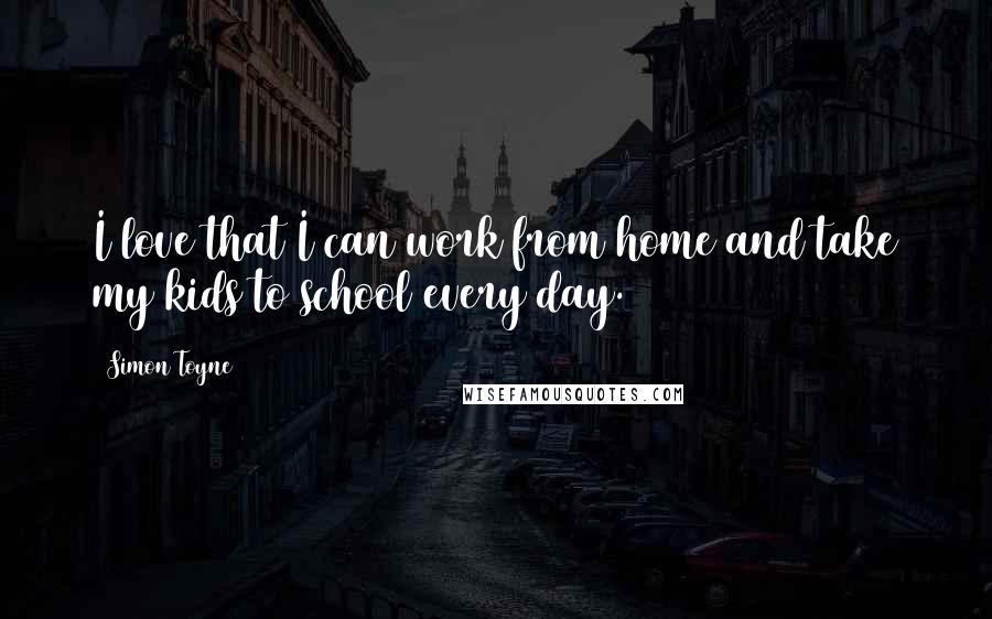 Simon Toyne Quotes: I love that I can work from home and take my kids to school every day.