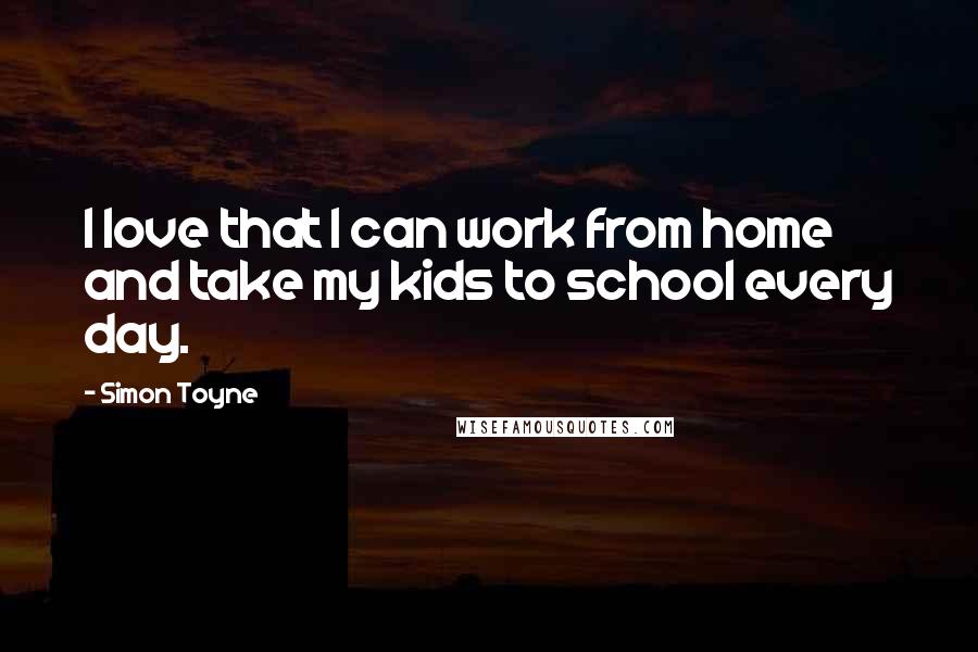 Simon Toyne Quotes: I love that I can work from home and take my kids to school every day.