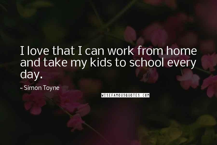Simon Toyne Quotes: I love that I can work from home and take my kids to school every day.