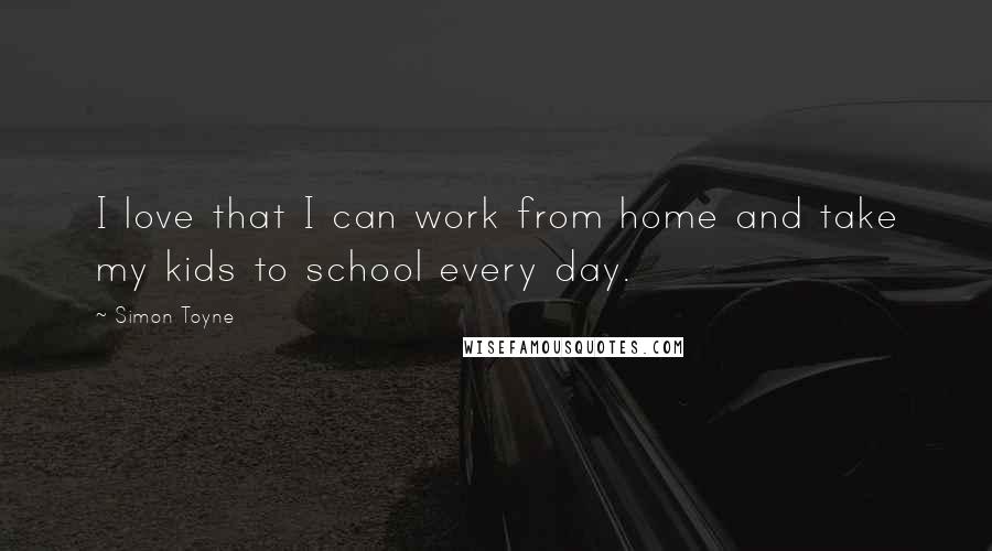 Simon Toyne Quotes: I love that I can work from home and take my kids to school every day.