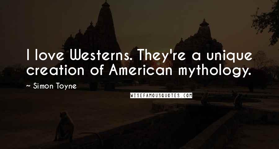 Simon Toyne Quotes: I love Westerns. They're a unique creation of American mythology.