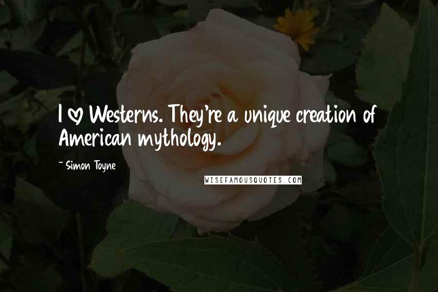 Simon Toyne Quotes: I love Westerns. They're a unique creation of American mythology.