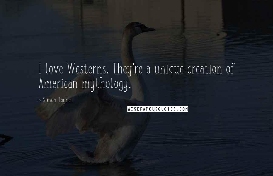 Simon Toyne Quotes: I love Westerns. They're a unique creation of American mythology.