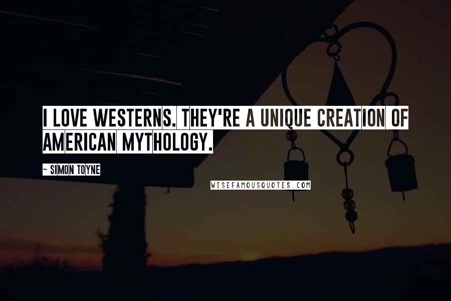 Simon Toyne Quotes: I love Westerns. They're a unique creation of American mythology.