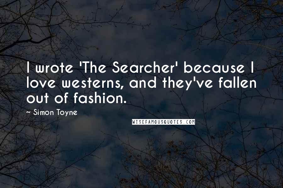 Simon Toyne Quotes: I wrote 'The Searcher' because I love westerns, and they've fallen out of fashion.