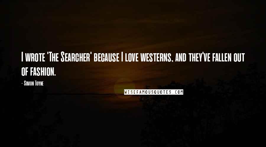 Simon Toyne Quotes: I wrote 'The Searcher' because I love westerns, and they've fallen out of fashion.