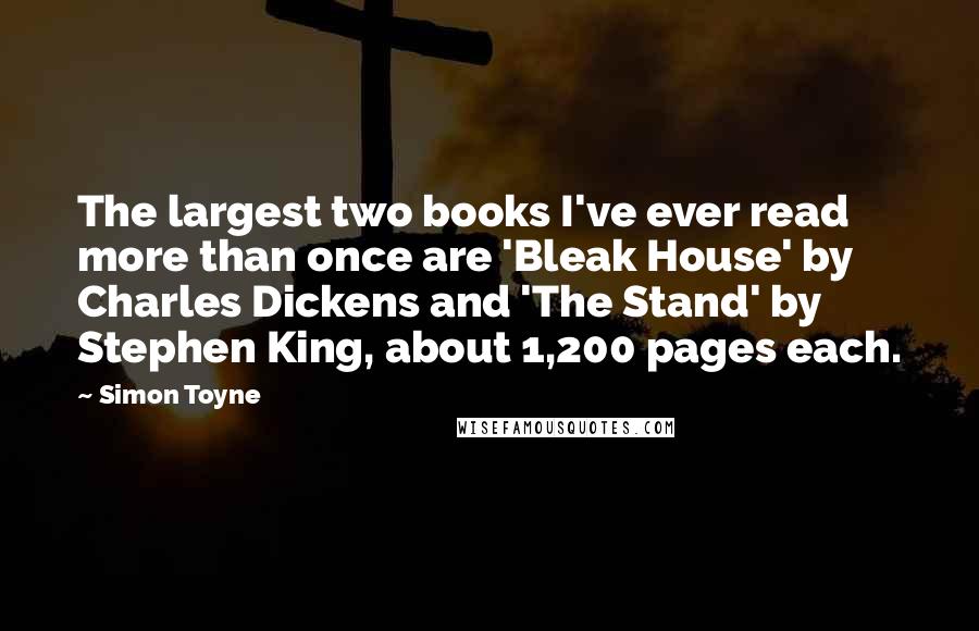 Simon Toyne Quotes: The largest two books I've ever read more than once are 'Bleak House' by Charles Dickens and 'The Stand' by Stephen King, about 1,200 pages each.