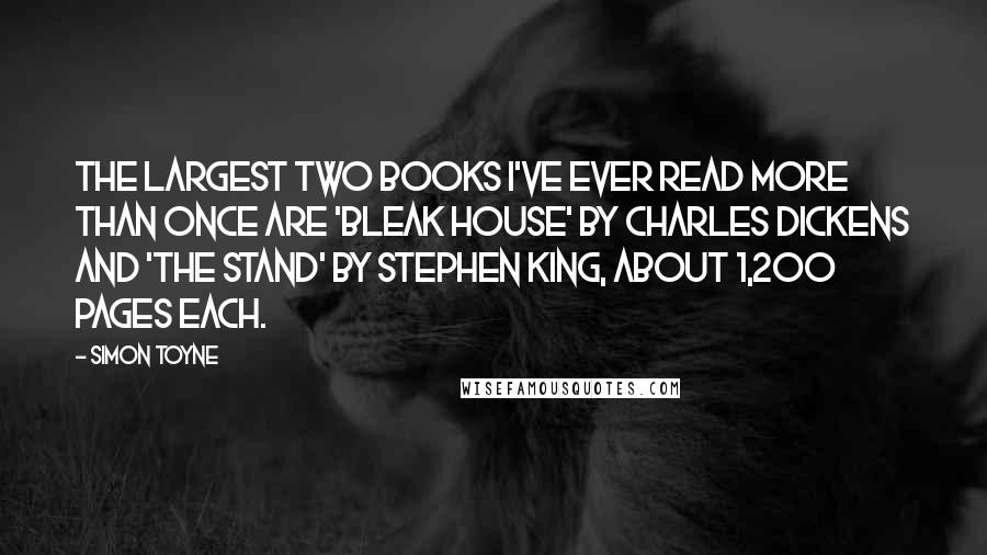 Simon Toyne Quotes: The largest two books I've ever read more than once are 'Bleak House' by Charles Dickens and 'The Stand' by Stephen King, about 1,200 pages each.