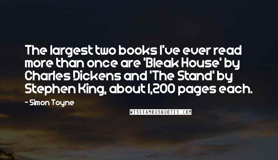 Simon Toyne Quotes: The largest two books I've ever read more than once are 'Bleak House' by Charles Dickens and 'The Stand' by Stephen King, about 1,200 pages each.