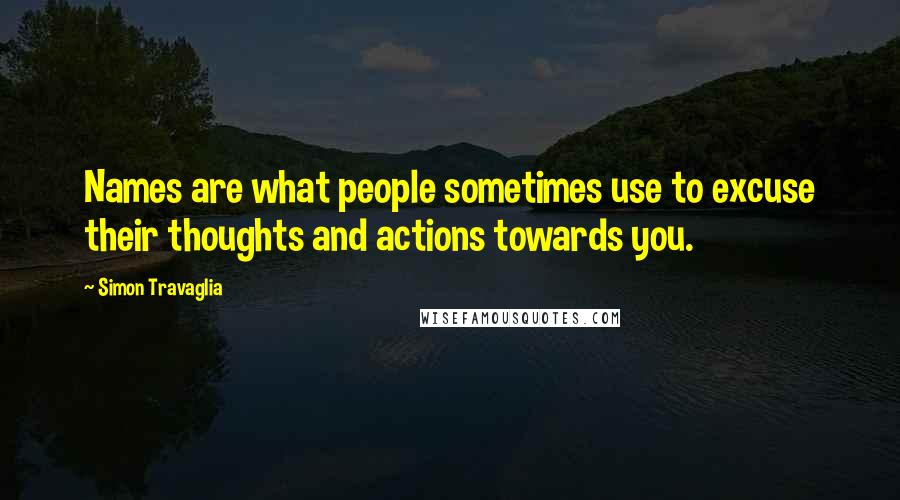 Simon Travaglia Quotes: Names are what people sometimes use to excuse their thoughts and actions towards you.