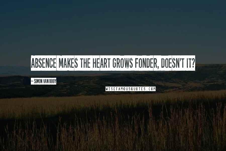 Simon Van Booy Quotes: Absence makes the heart grows fonder, doesn't it?