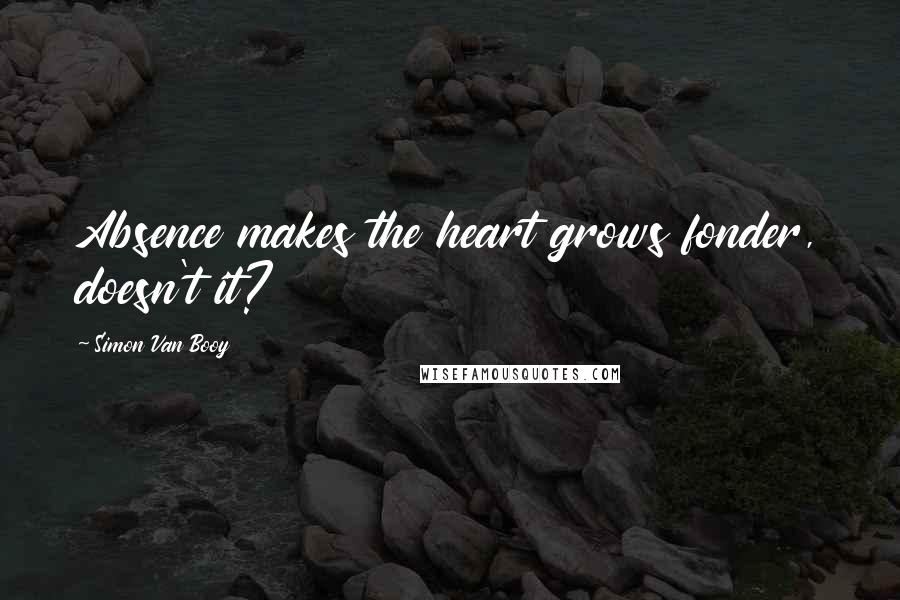 Simon Van Booy Quotes: Absence makes the heart grows fonder, doesn't it?