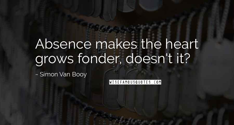 Simon Van Booy Quotes: Absence makes the heart grows fonder, doesn't it?