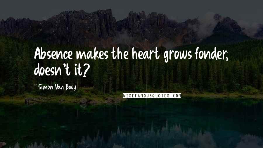 Simon Van Booy Quotes: Absence makes the heart grows fonder, doesn't it?