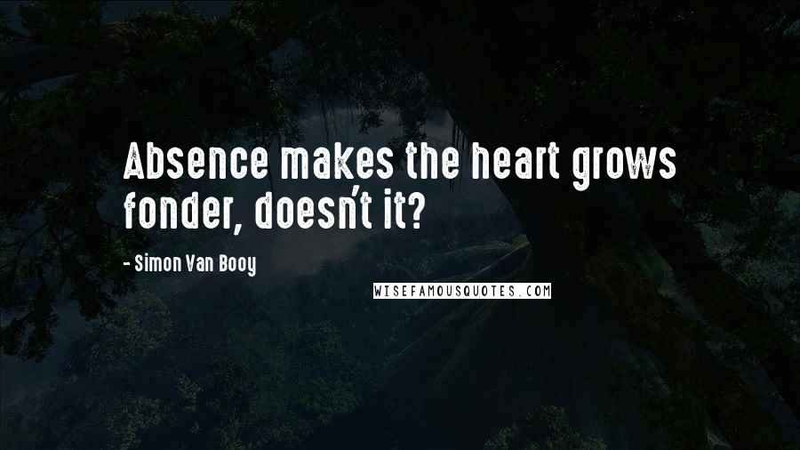 Simon Van Booy Quotes: Absence makes the heart grows fonder, doesn't it?