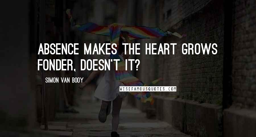 Simon Van Booy Quotes: Absence makes the heart grows fonder, doesn't it?