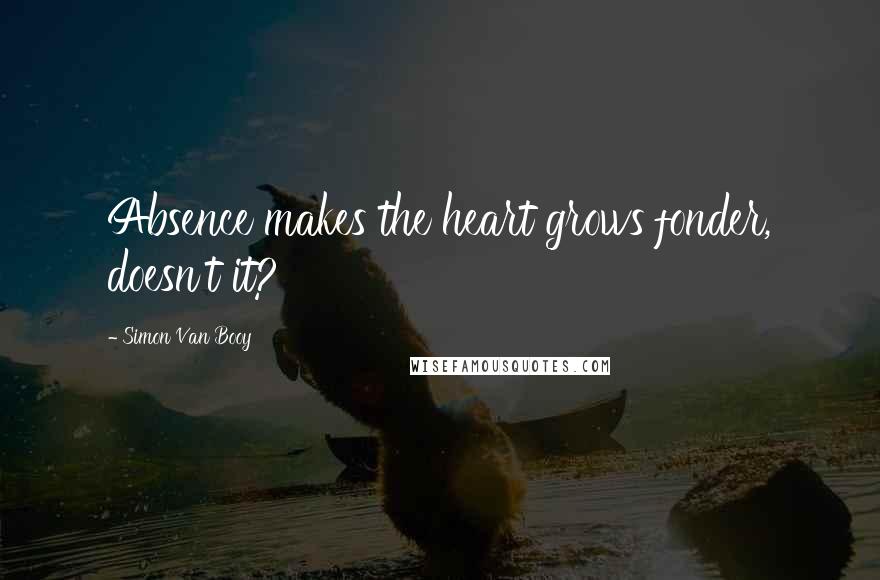 Simon Van Booy Quotes: Absence makes the heart grows fonder, doesn't it?
