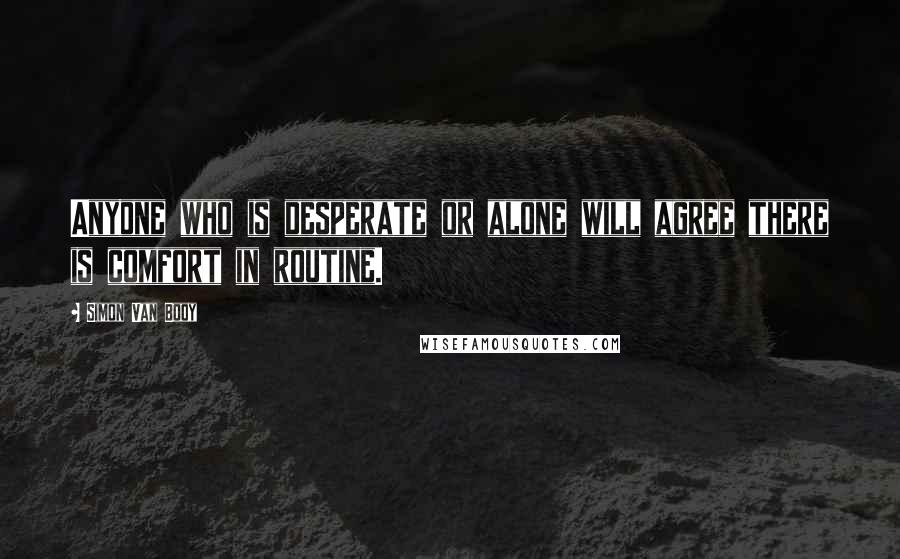 Simon Van Booy Quotes: Anyone who is desperate or alone will agree there is comfort in routine.