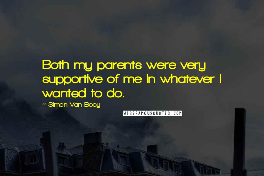 Simon Van Booy Quotes: Both my parents were very supportive of me in whatever I wanted to do.