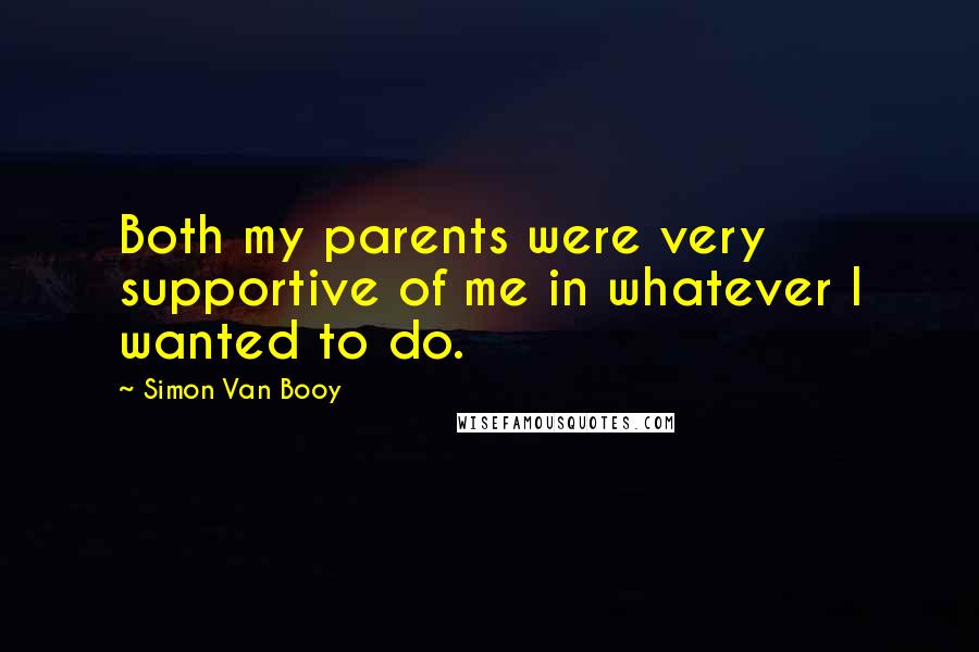 Simon Van Booy Quotes: Both my parents were very supportive of me in whatever I wanted to do.