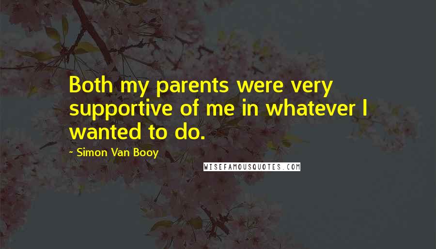 Simon Van Booy Quotes: Both my parents were very supportive of me in whatever I wanted to do.