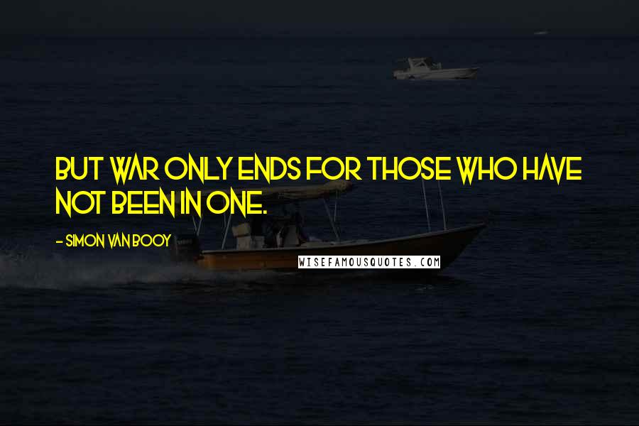Simon Van Booy Quotes: But war only ends for those who have not been in one.