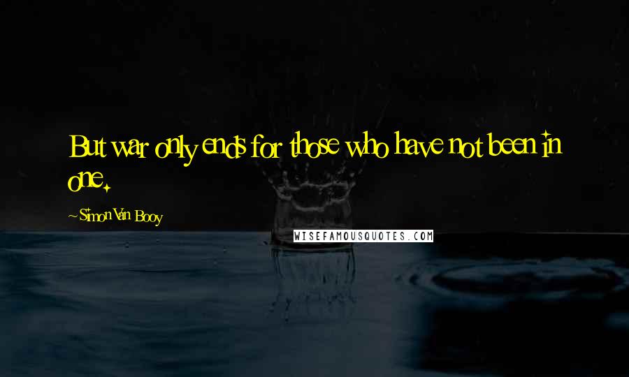 Simon Van Booy Quotes: But war only ends for those who have not been in one.