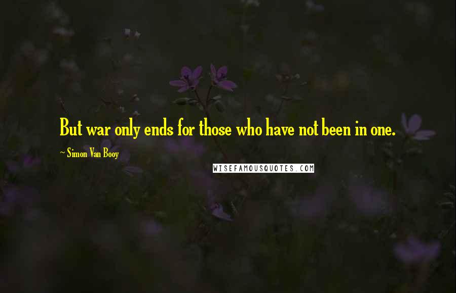 Simon Van Booy Quotes: But war only ends for those who have not been in one.
