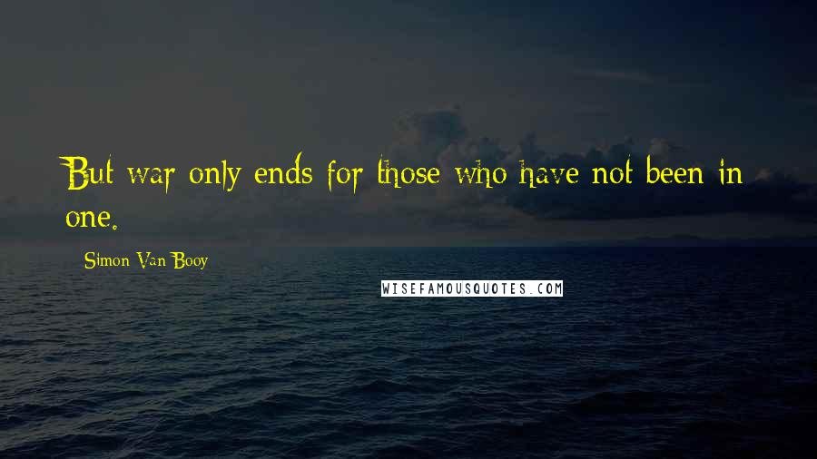 Simon Van Booy Quotes: But war only ends for those who have not been in one.