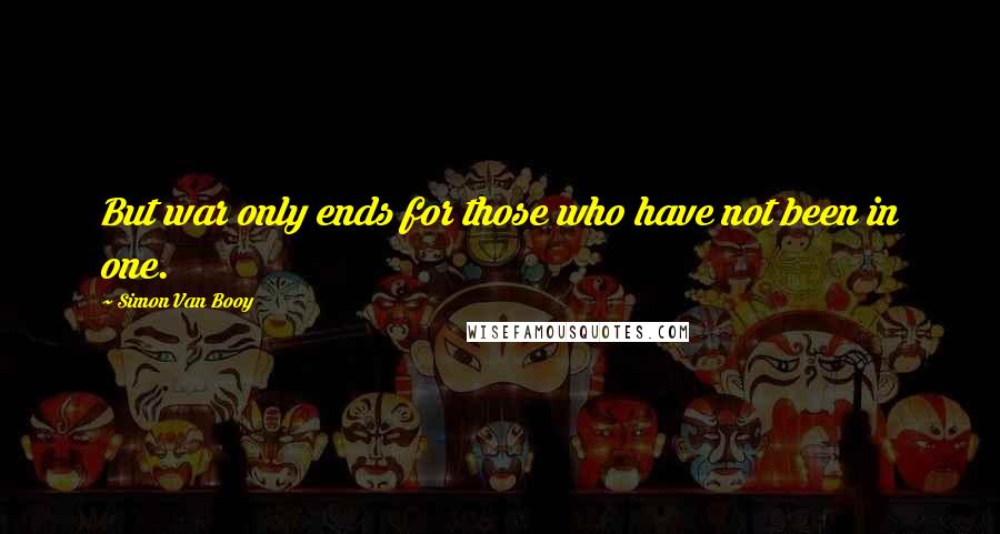 Simon Van Booy Quotes: But war only ends for those who have not been in one.