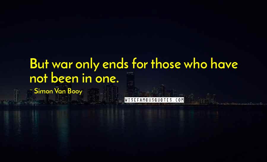 Simon Van Booy Quotes: But war only ends for those who have not been in one.