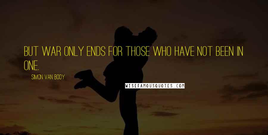 Simon Van Booy Quotes: But war only ends for those who have not been in one.