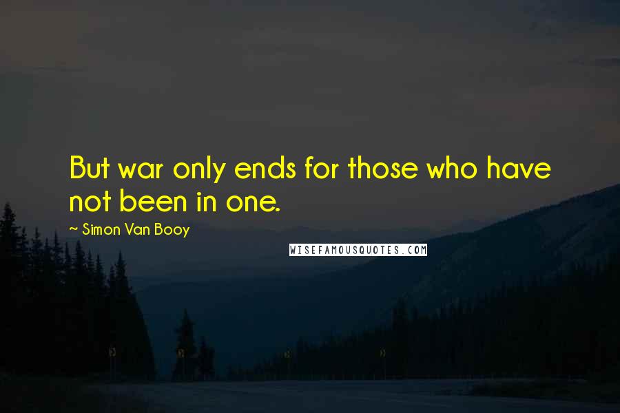Simon Van Booy Quotes: But war only ends for those who have not been in one.