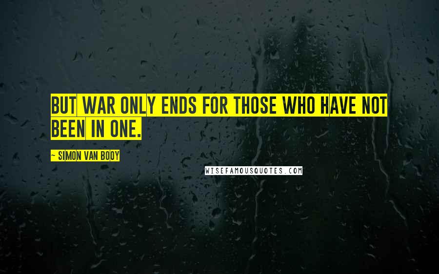 Simon Van Booy Quotes: But war only ends for those who have not been in one.