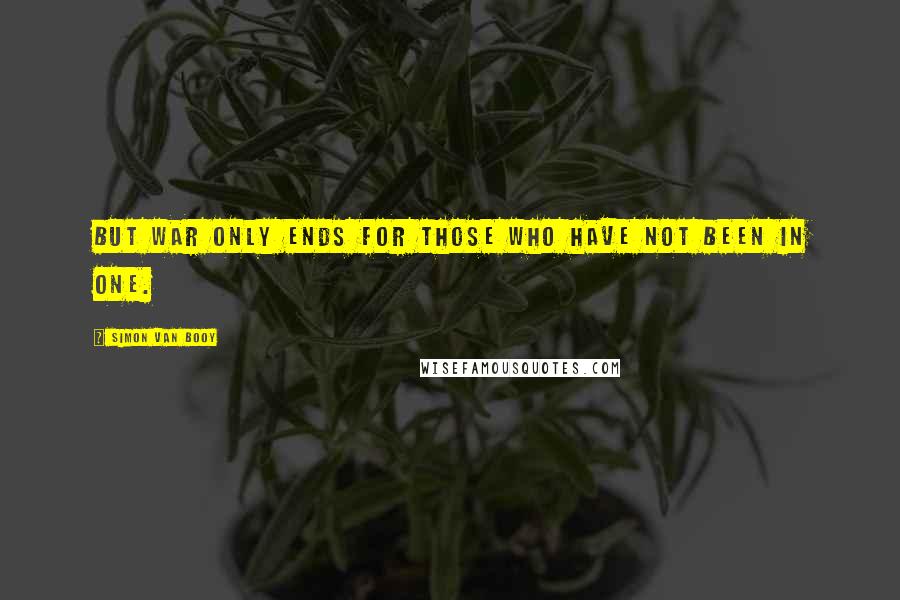 Simon Van Booy Quotes: But war only ends for those who have not been in one.