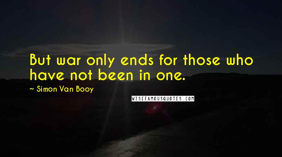 Simon Van Booy Quotes: But war only ends for those who have not been in one.