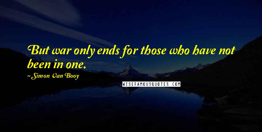 Simon Van Booy Quotes: But war only ends for those who have not been in one.