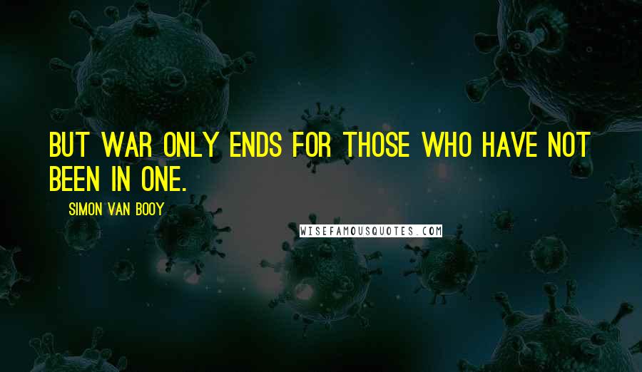 Simon Van Booy Quotes: But war only ends for those who have not been in one.