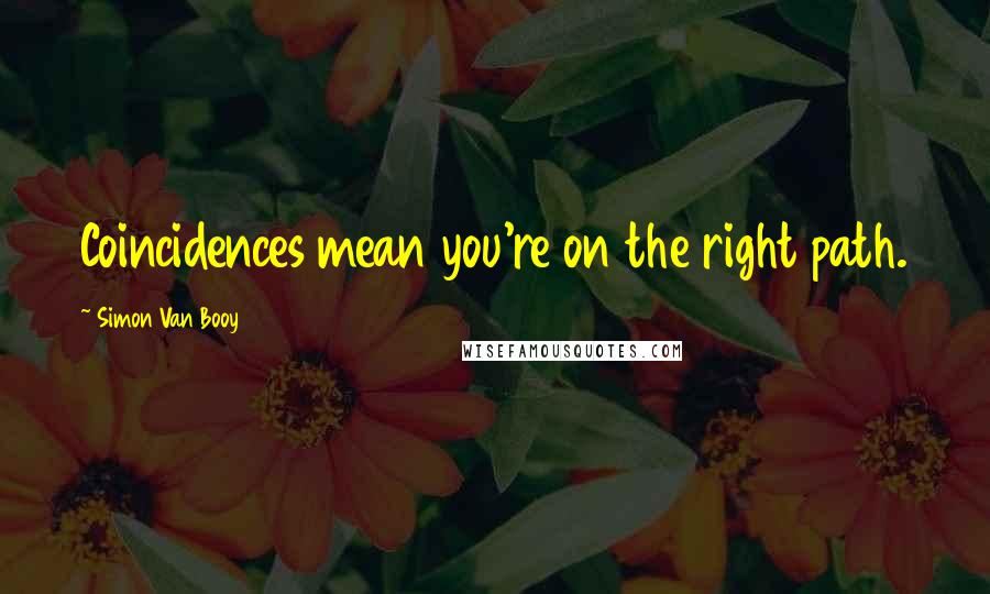 Simon Van Booy Quotes: Coincidences mean you're on the right path.