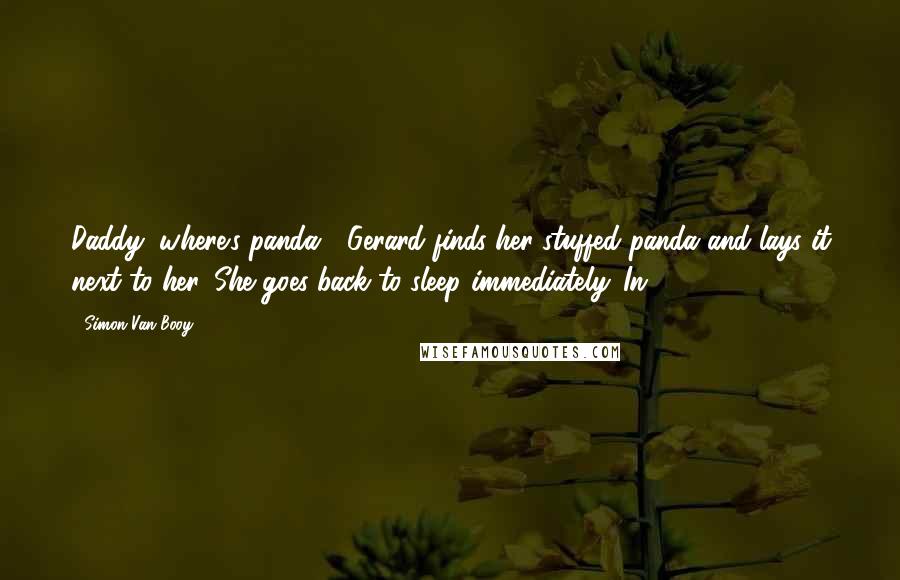 Simon Van Booy Quotes: Daddy, where's panda?" Gerard finds her stuffed panda and lays it next to her. She goes back to sleep immediately. In